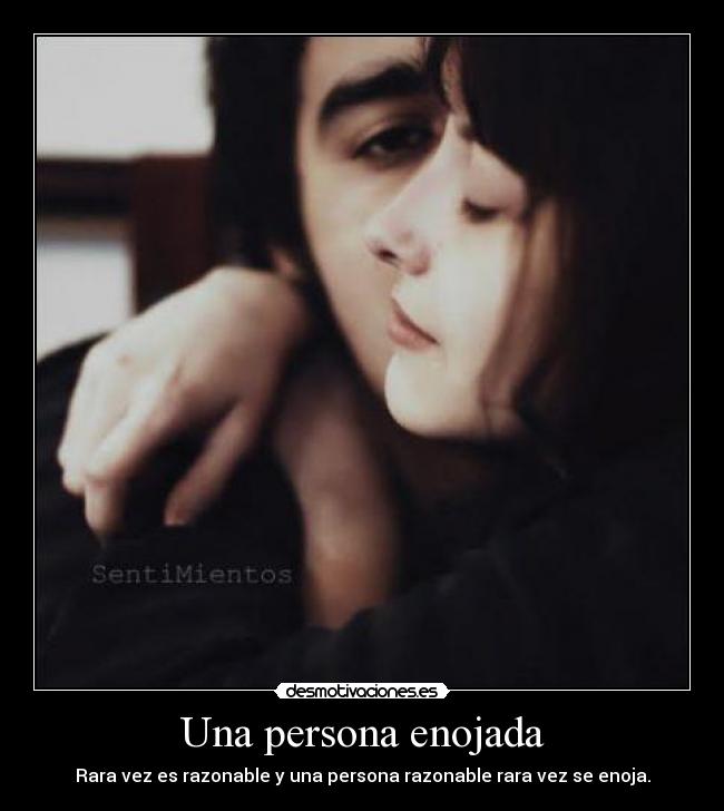 Una persona enojada - Rara vez es razonable y una persona razonable rara vez se enoja.