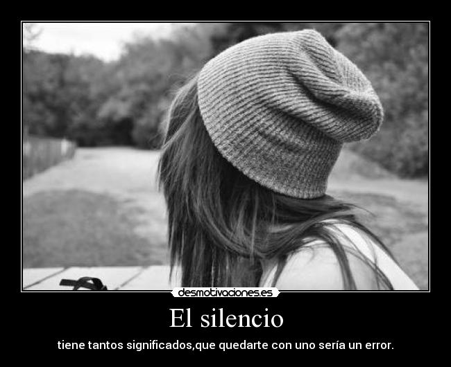 El silencio - tiene tantos significados,que quedarte con uno sería un error.