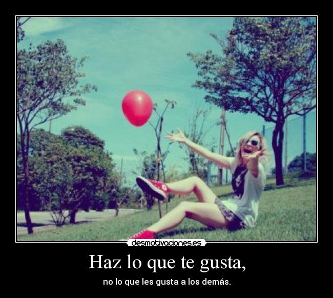 Haz lo que te gusta, - no lo que les gusta a los demás.