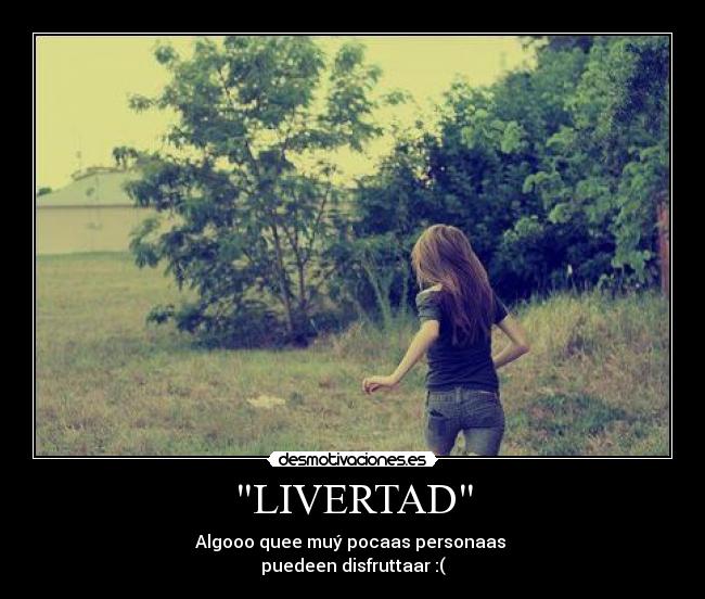 LIVERTAD - Algooo quee muý pocaas personaas 
puedeen disfruttaar :(