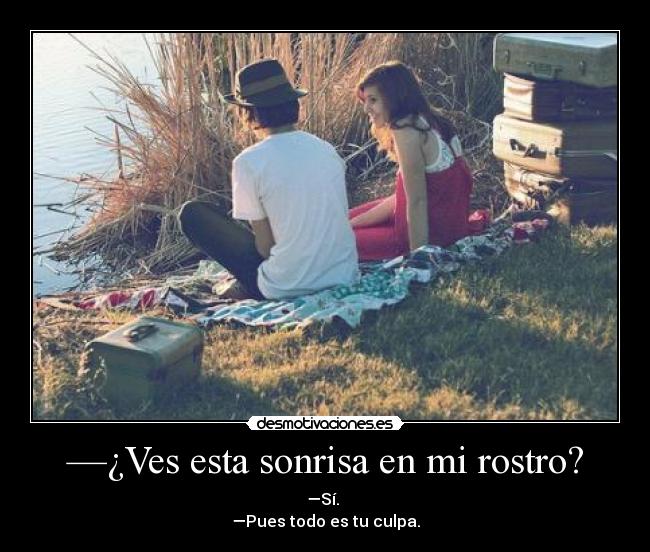 —¿Ves esta sonrisa en mi rostro? -