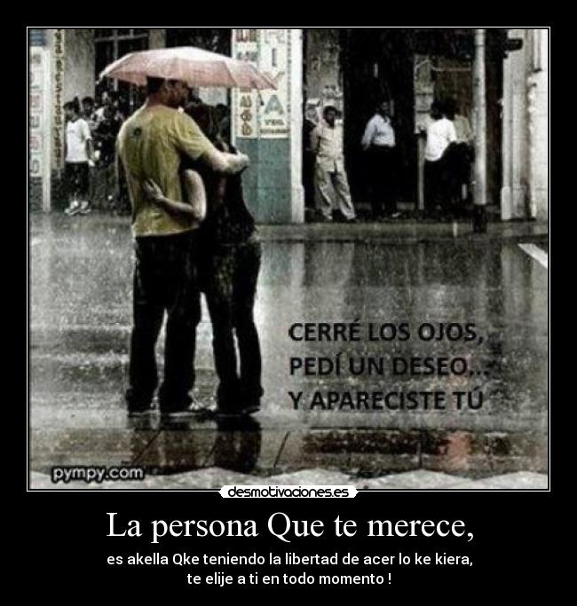 La persona Que te merece, - es akella Qke teniendo la libertad de acer lo ke kiera,
te elije a ti en todo momento♥!