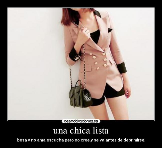 una chica lista - besa y no ama,escucha pero no cree,y se va antes de deprimirse.