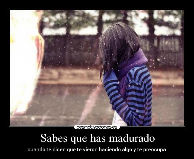 Sabes que has madurado - cuando te dicen que te vieron haciendo algo y te preocupa.