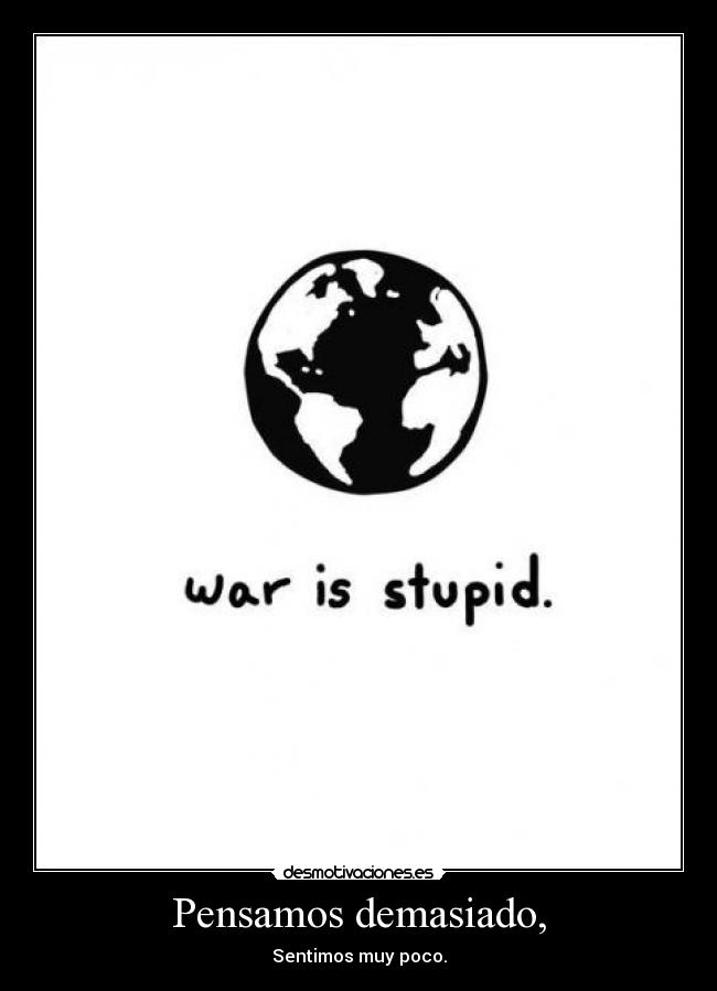Pensamos demasiado, -