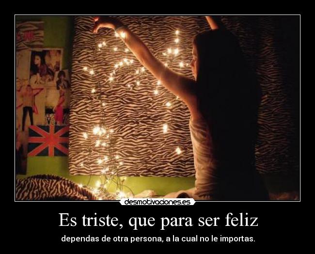 Es triste, que para ser feliz - 
