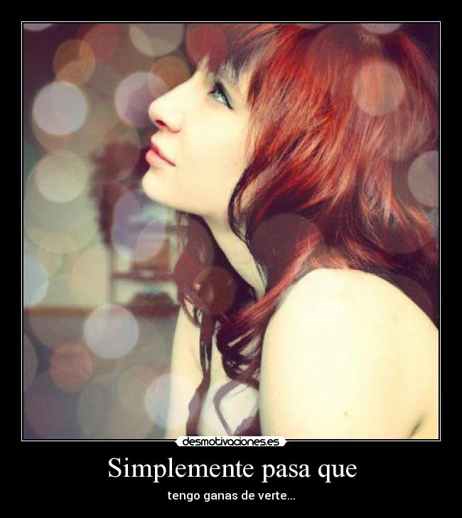 Simplemente pasa que - tengo ganas de verte...