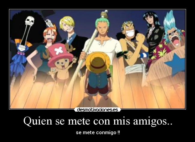 Quien se mete con mis amigos.. - se mete conmigo !!