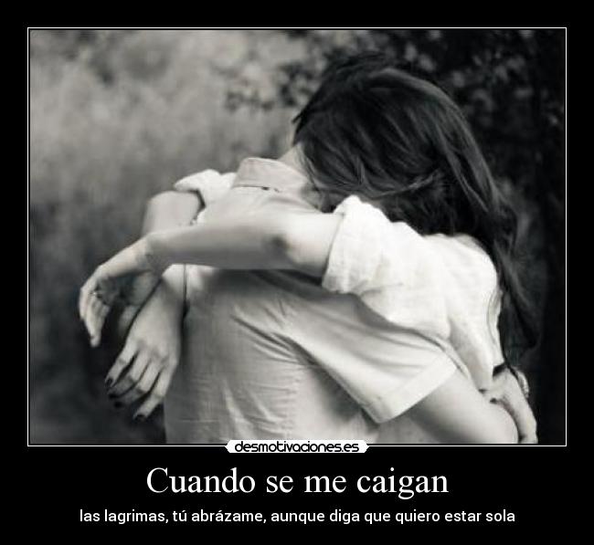 Cuando se me caigan - las lagrimas, tú abrázame, aunque diga que quiero estar sola