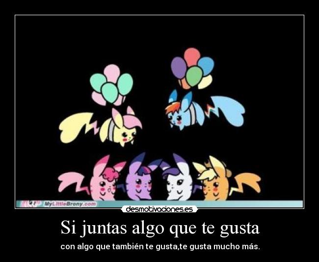 Si juntas algo que te gusta - con algo que también te gusta,te gusta mucho más.