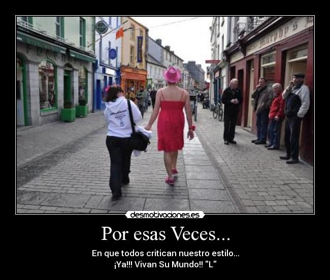 Por esas Veces... - En que todos critican nuestro estilo...
¡Ya!!! Vivan Su Mundo!! L