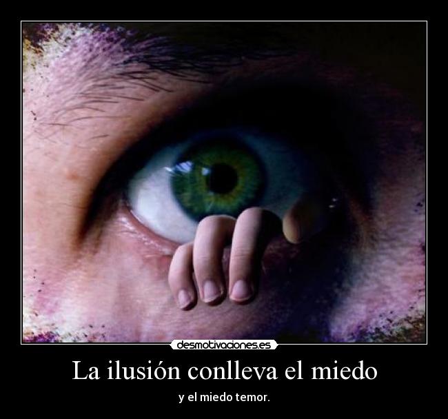 La ilusión conlleva el miedo - y el miedo temor.