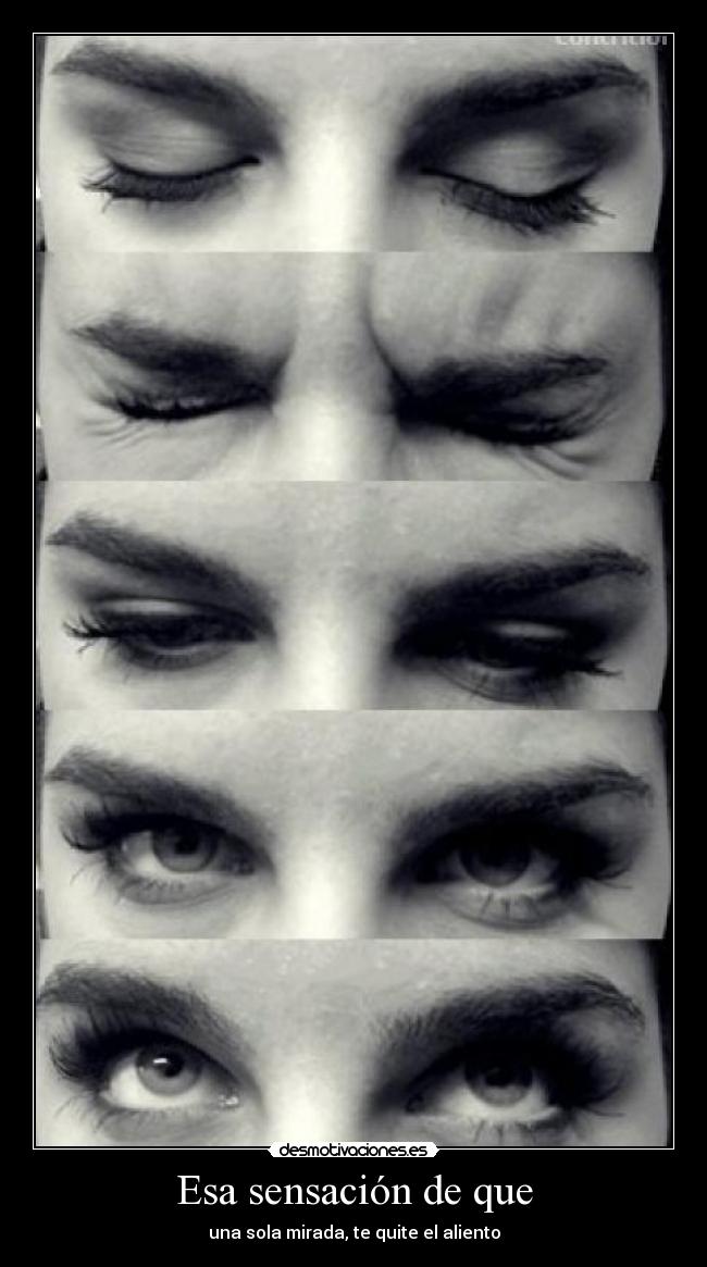 Esa sensación de que - una sola mirada, te quite el aliento