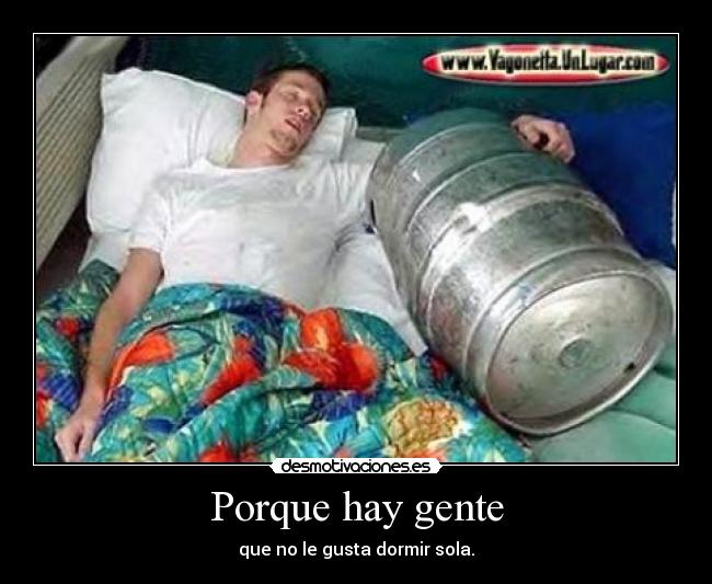 Porque hay gente - que no le gusta dormir sola.