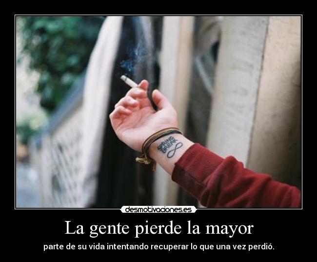 La gente pierde la mayor - parte de su vida intentando recuperar lo que una vez perdió.