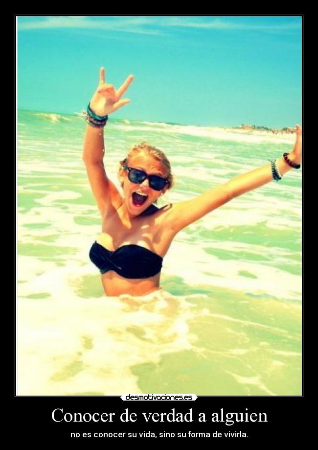 Conocer de verdad a alguien - no es conocer su vida, sino su forma de vivirla.