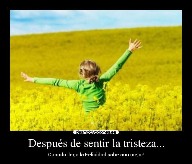 Después de sentir la tristeza... - Cuando llega la Felicidad sabe aún mejor!