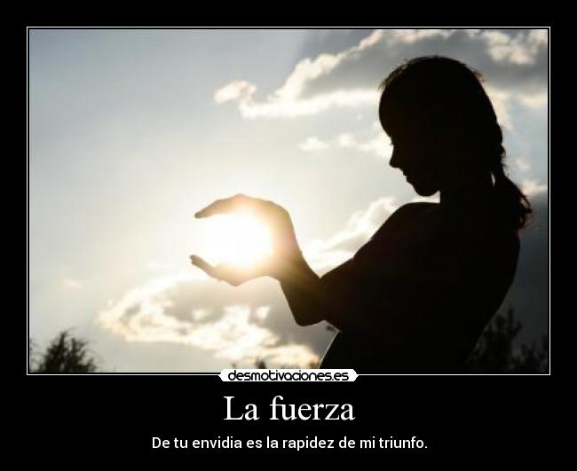La fuerza - De tu envidia es la rapidez de mi triunfo.