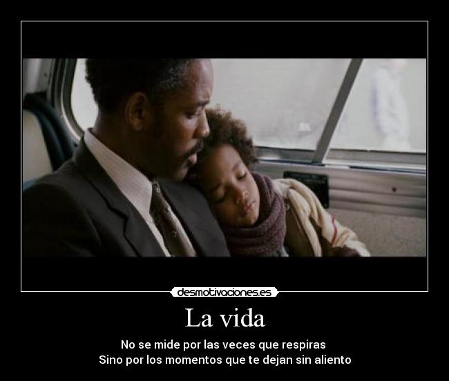 La vida - No se mide por las veces que respiras
Sino por los momentos que te dejan sin aliento