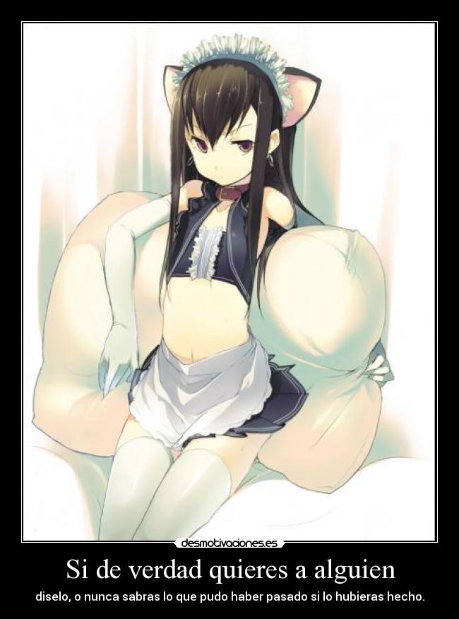 Si de verdad quieres a alguien - diselo, o nunca sabras lo que pudo haber pasado si lo hubieras hecho.