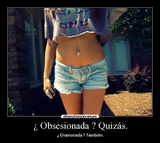 ¿ Obsesionada ? Quizás. - ¿ Enamorada ? También.