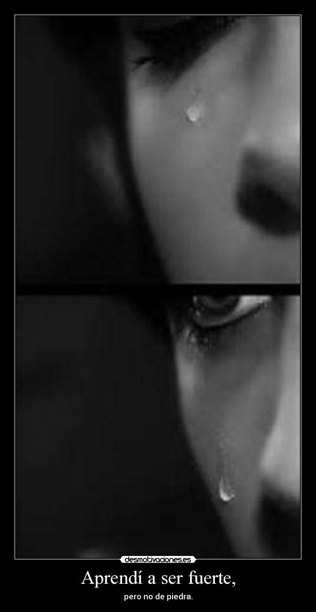 Aprendí a ser fuerte, - pero no de piedra.
