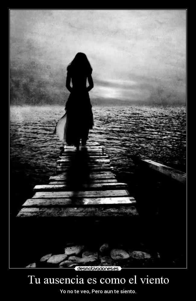 Tu ausencia es como el viento - Yo no te veo, Pero aun te siento.
