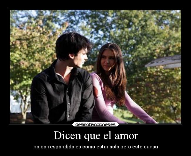 Dicen que el amor - no correspondido es como estar solo pero este cansa