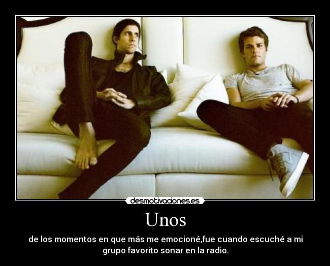 Unos - de los momentos en que más me emocioné,fue cuando escuché a mi
grupo favorito sonar en la radio.
