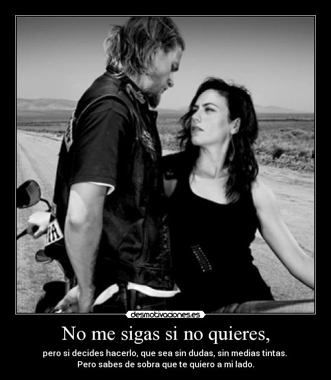 No me sigas si no quieres, - pero si decides hacerlo, que sea sin dudas, sin medias tintas. 
Pero sabes de sobra que te quiero a mi lado.