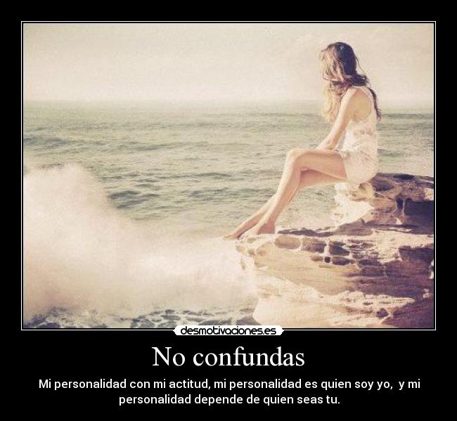 No confundas - Mi personalidad con mi actitud, mi personalidad es quien soy yo, y mi
personalidad depende de quien seas tu.