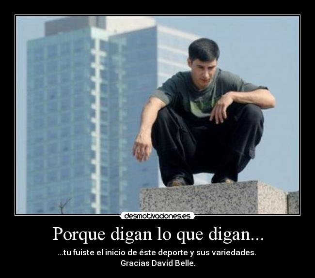 Porque digan lo que digan... - ...tu fuiste el inicio de éste deporte y sus variedades. 
Gracias David Belle.