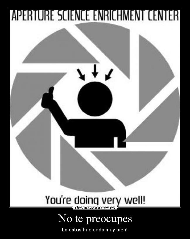 No te preocupes - Lo estas haciendo muy bien!.