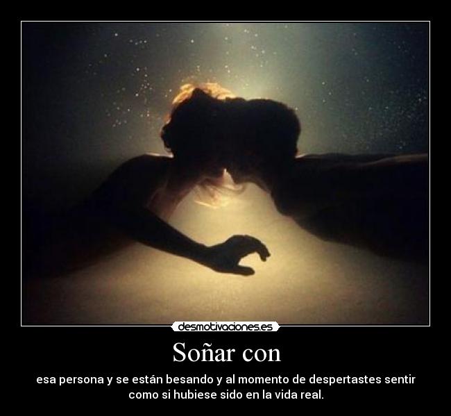 Soñar con - esa persona y se están besando y al momento de despertastes sentir
como si hubiese sido en la vida real.