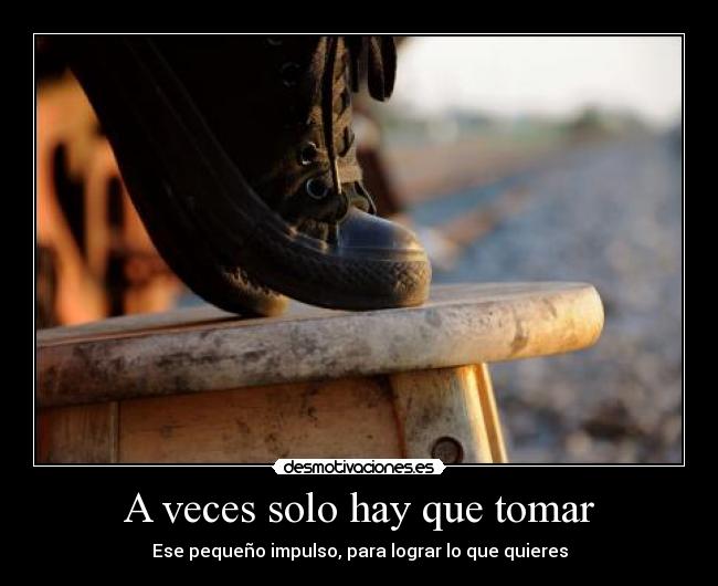 A veces solo hay que tomar -