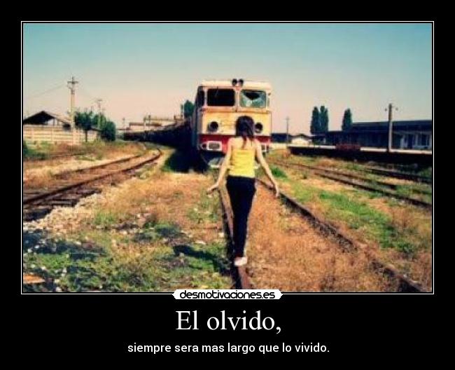 El olvido, - siempre sera mas largo que lo vivido.