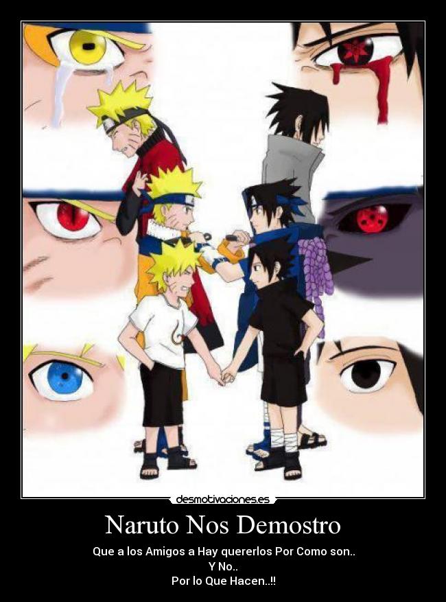 Naruto Nos Demostro - Que a los Amigos a Hay quererlos Por Como son..
Y No..
Por lo Que Hacen..!!