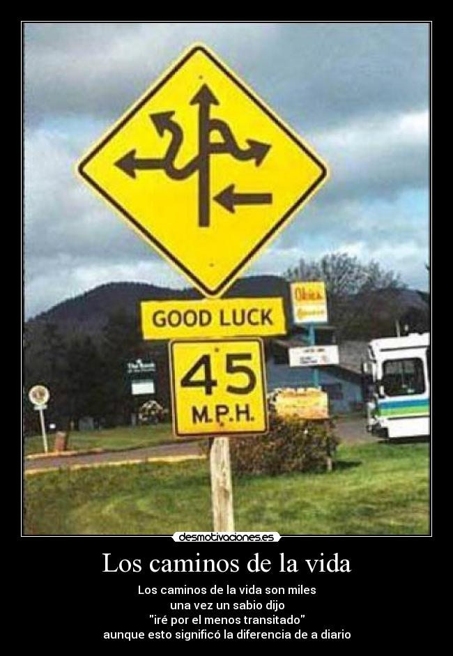 Los caminos de la vida - Los caminos de la vida son miles
una vez un sabio dijo
iré por el menos transitado
aunque esto significó la diferencia de a diario