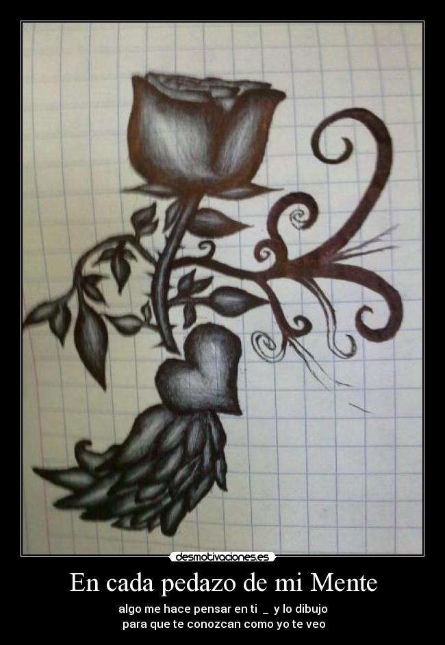 En cada pedazo de mi Mente - algo me hace pensar en ti ♥_♥ y lo dibujo
para que te conozcan como yo te veo