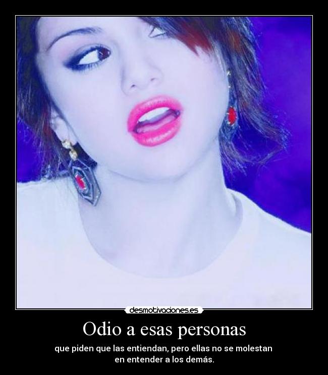 Odio a esas personas - que piden que las entiendan, pero ellas no se molestan 
en entender a los demás.