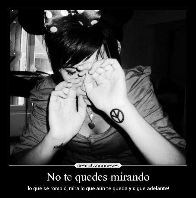 No te quedes mirando - lo que se rompió, mira lo que aún te queda y sigue adelante!