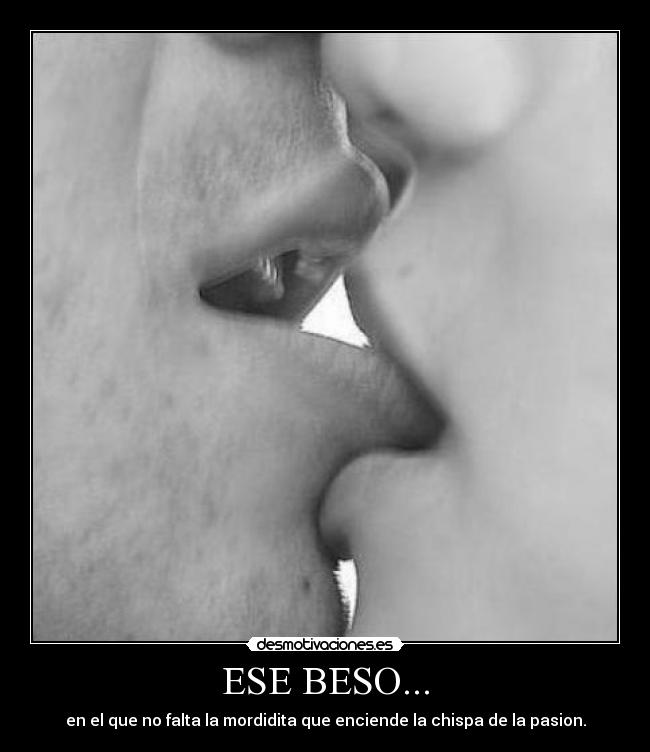 ESE BESO... - en el que no falta la mordidita que enciende la chispa de la pasion.