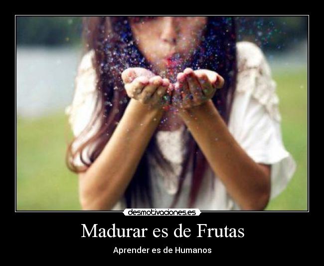 Madurar es de Frutas - Aprender es de Humanos