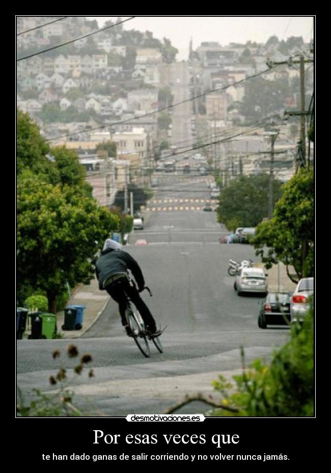 Por esas veces que - te han dado ganas de salir corriendo y no volver nunca jamás.