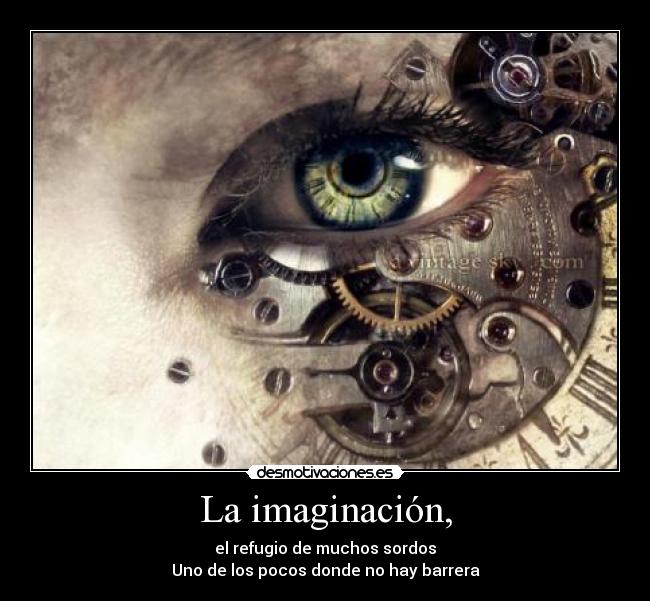 La imaginación, - el refugio de muchos sordos
Uno de los pocos donde no hay barrera