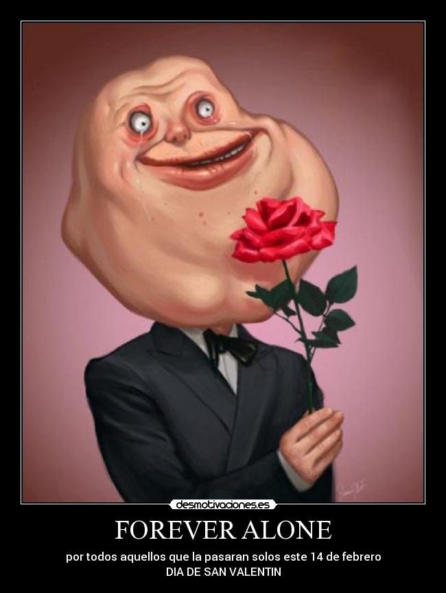 FOREVER ALONE - por todos aquellos que la pasaran solos este 14 de febrero
DIA DE SAN VALENTIN