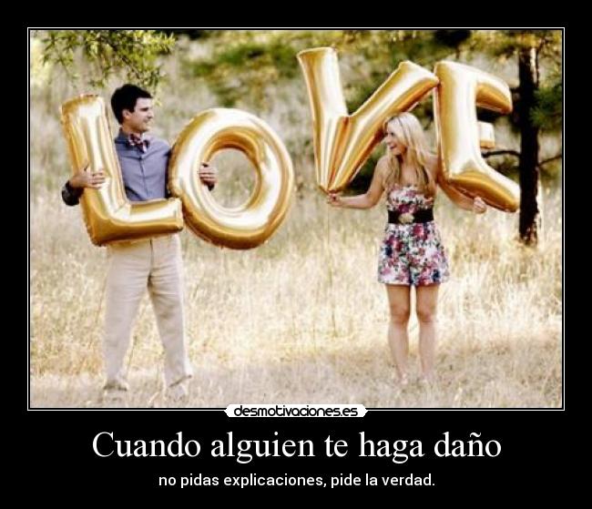 Cuando alguien te haga daño - no pidas explicaciones, pide la verdad.