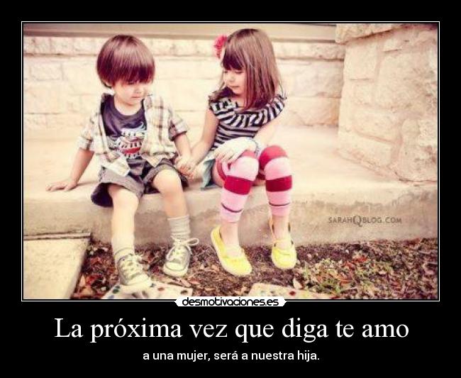 La próxima vez que diga te amo - a una mujer, será a nuestra hija.