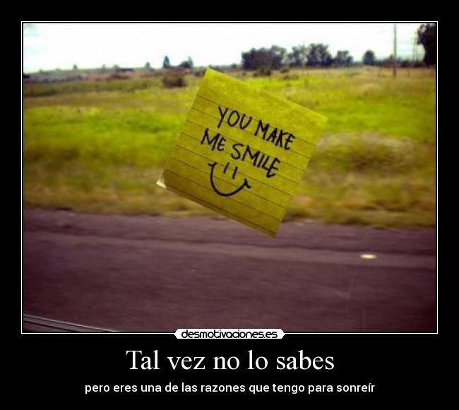 Tal vez no lo sabes - pero eres una de las razones que tengo para sonreír