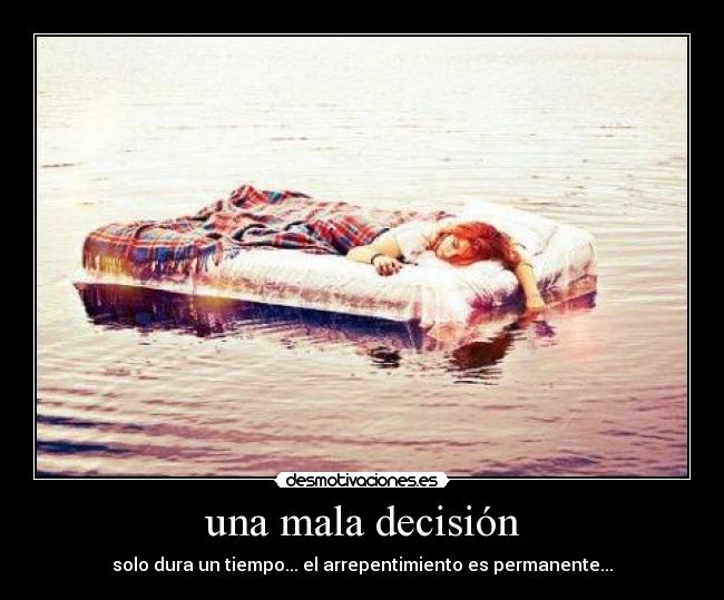 una mala decisión - solo dura un tiempo... el arrepentimiento es permanente...